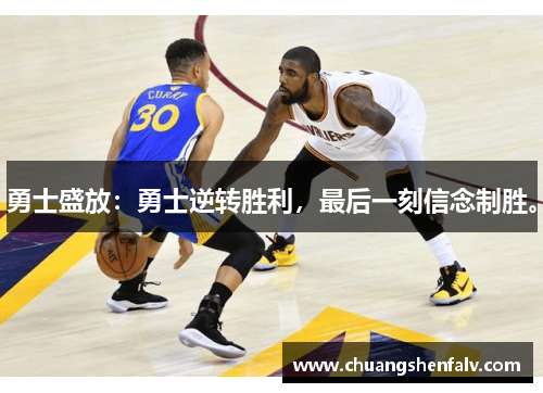 勇士盛放：勇士逆转胜利，最后一刻信念制胜。