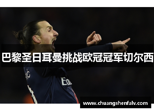 巴黎圣日耳曼挑战欧冠冠军切尔西